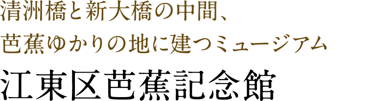 清洲橋と新大橋の中間、芭蕉ゆかりの地に建つミュージアム 江東区芭蕉記念館