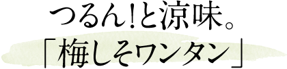 つるん！と涼味。「梅しそワンタン」