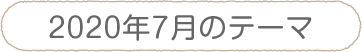2020年７月のテーマ