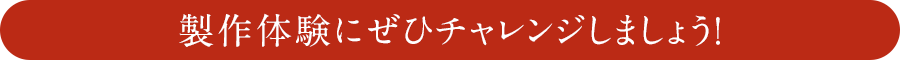 製作体験にぜひチャレンジしましょう！