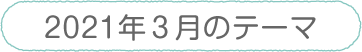 2021年3月のテーマ