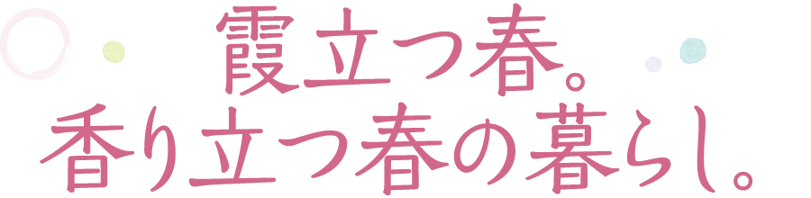 霞立つ春。香り立つ春の暮らし。