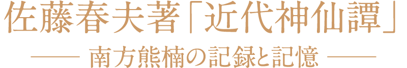 佐藤春夫著「近代神仙譚」─ 南方熊楠の記録と記憶 ─