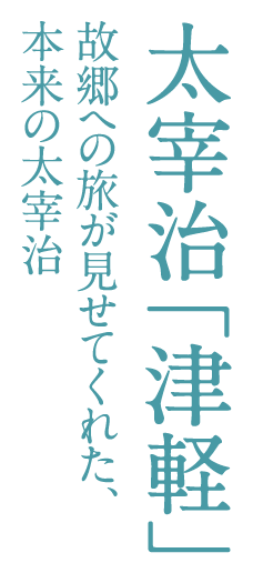 太宰治「津軽」─ 故郷への旅が見せてくれた、本来の太宰治 ─