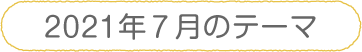 2021年7月のテーマ