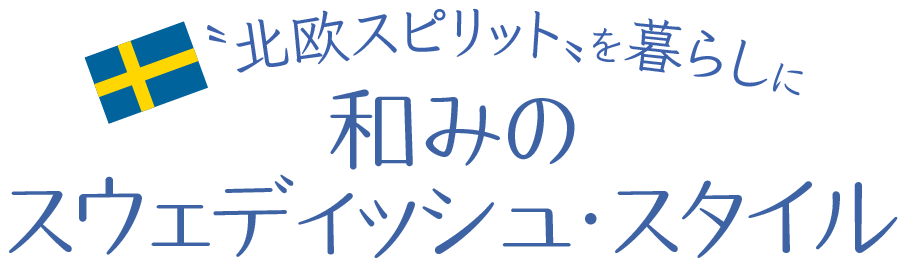 〝北欧スピリット〟を暮らしに 和みのスウェディッシュ・スタイル