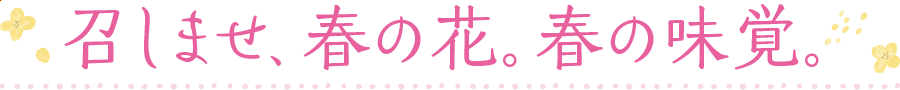 召しませ、春の花。春の味覚。