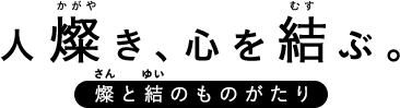人燦（かがや）き、心を結（むす）ぶ。燦（さん）と結（ゆい）のものがたり